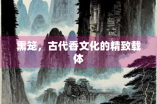 熏笼，古代香文化的精致载体