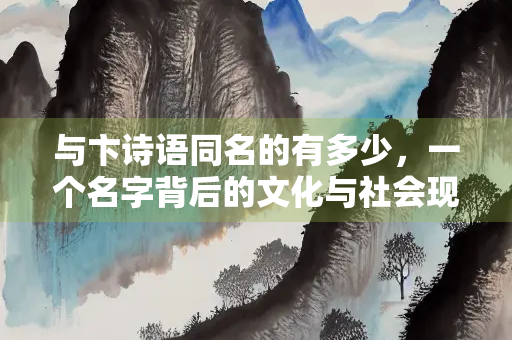 与卞诗语同名的有多少，一个名字背后的文化与社会现象