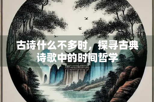 古诗什么不多时，探寻古典诗歌中的时间哲学