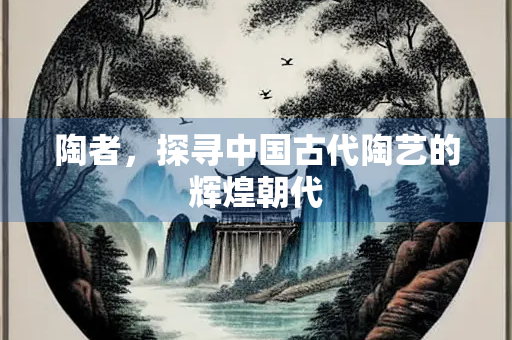 陶者，探寻中国古代陶艺的辉煌朝代