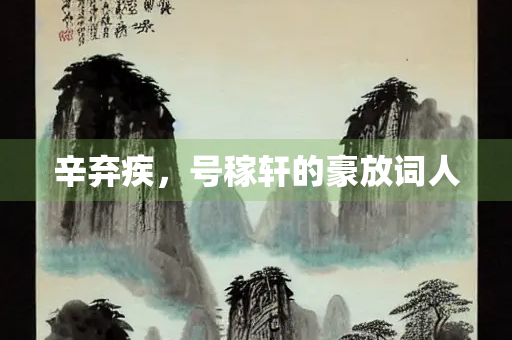 辛弃疾，号稼轩的豪放词人