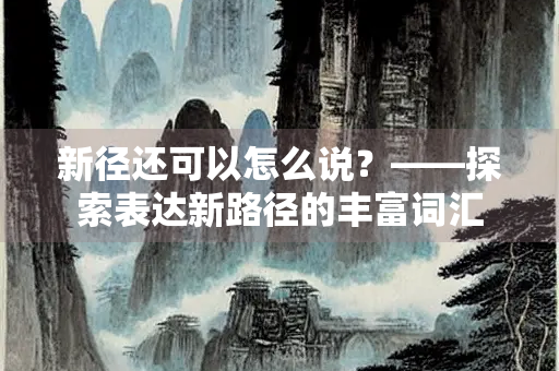 新径还可以怎么说？——探索表达新路径的丰富词汇