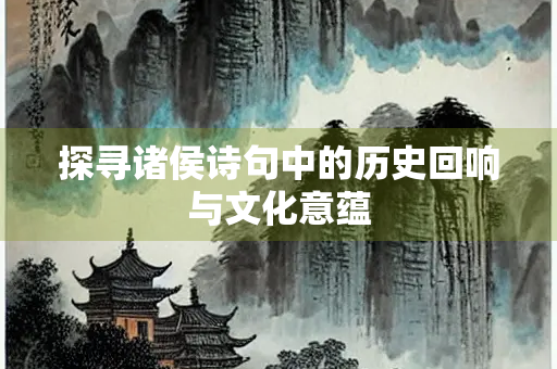 探寻诸侯诗句中的历史回响与文化意蕴