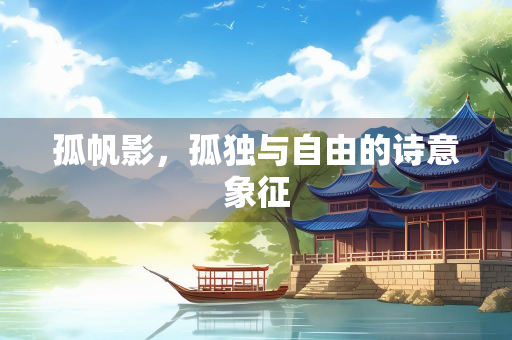 孤帆影，孤独与自由的诗意象征