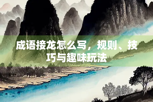 成语接龙怎么写，规则、技巧与趣味玩法