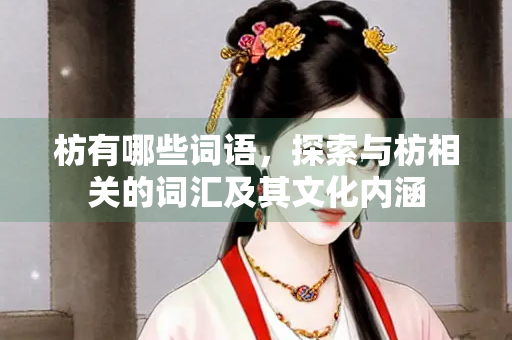 枋有哪些词语，探索与枋相关的词汇及其文化内涵