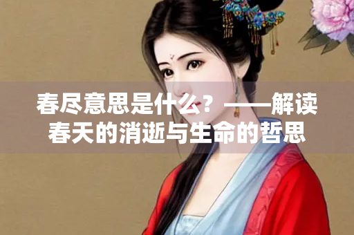 春尽意思是什么？——解读春天的消逝与生命的哲思