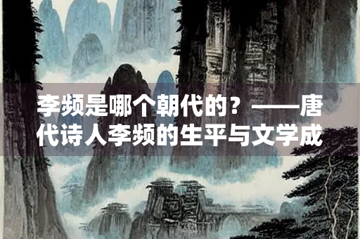 李频是哪个朝代的？——唐代诗人李频的生平与文学成就