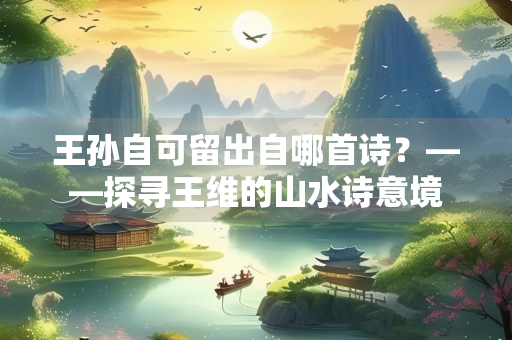 王孙自可留出自哪首诗？——探寻王维的山水诗意境