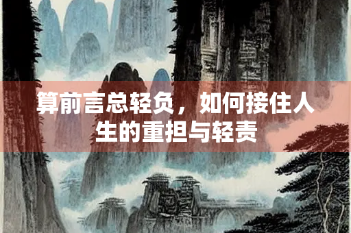 算前言总轻负，如何接住人生的重担与轻责