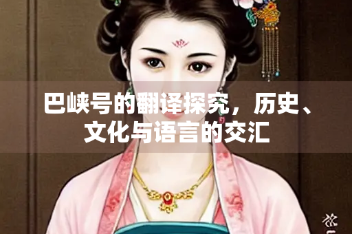 巴峡号的翻译探究，历史、文化与语言的交汇