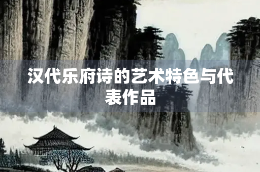 汉代乐府诗的艺术特色与代表作品