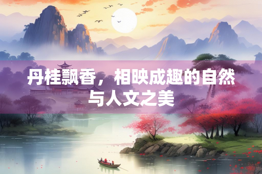 丹桂飘香,相映成趣的自然与人文之美 丹桂飘香,相映成趣的自然与人文之美