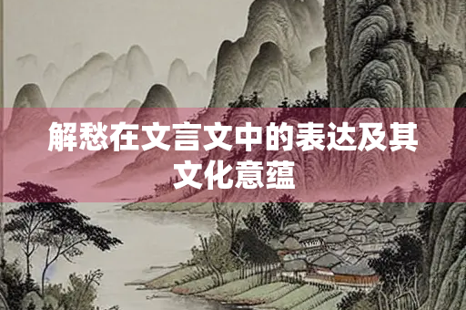解愁在文言文中的表达及其文化意蕴