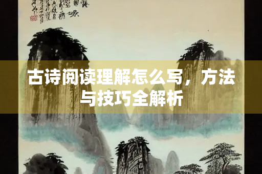 古诗阅读理解怎么写，方法与技巧全解析