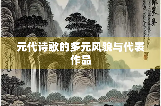 元代诗歌的多元风貌与代表作品