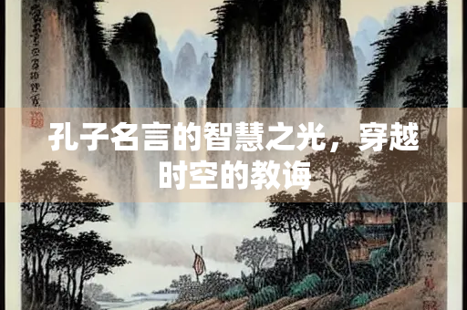 孔子名言的智慧之光，穿越时空的教诲