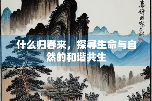 什么归春来，探寻生命与自然的和谐共生