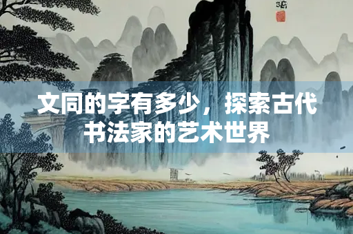 文同的字有多少，探索古代书法家的艺术世界