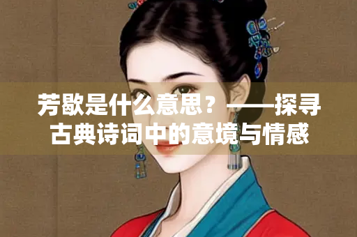 芳歇是什么意思？——探寻古典诗词中的意境与情感