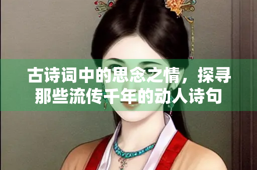 古诗词中的思念之情，探寻那些流传千年的动人诗句