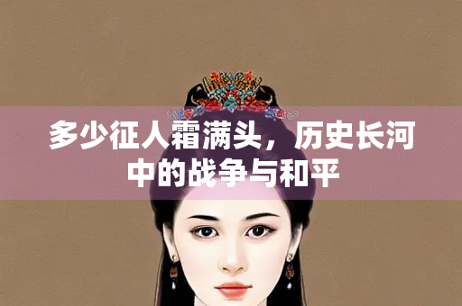 多少征人霜满头，历史长河中的战争与和平