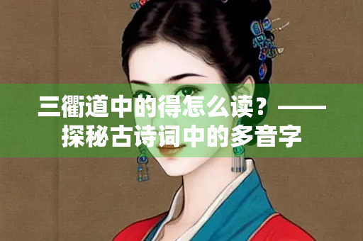 三衢道中的得怎么读？——探秘古诗词中的多音字