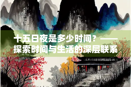 十五日夜是多少时间？——探索时间与生活的深层联系