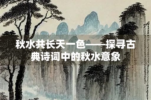 秋水共长天一色——探寻古典诗词中的秋水意象
