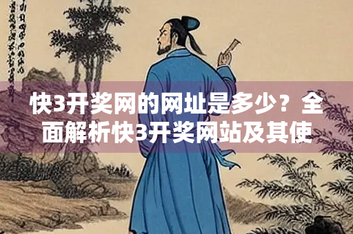 快3开奖网的网址是多少？全面解析快3开奖网站及其使用指南