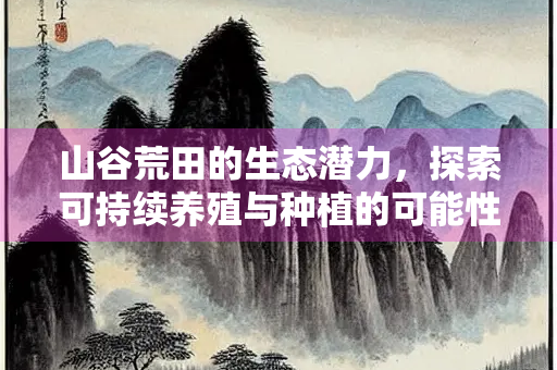 山谷荒田的生态潜力，探索可持续养殖与种植的可能性