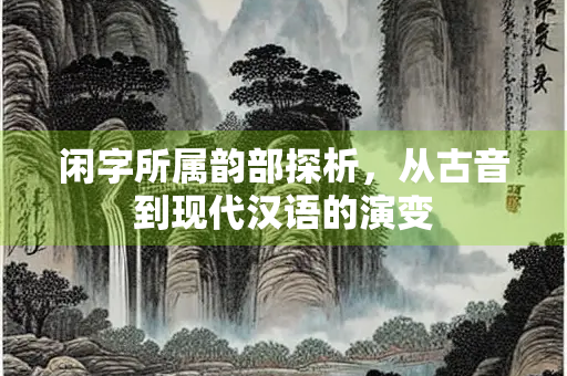 闲字所属韵部探析，从古音到现代汉语的演变