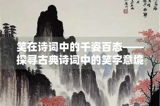笑在诗词中的千姿百态——探寻古典诗词中的笑字意境