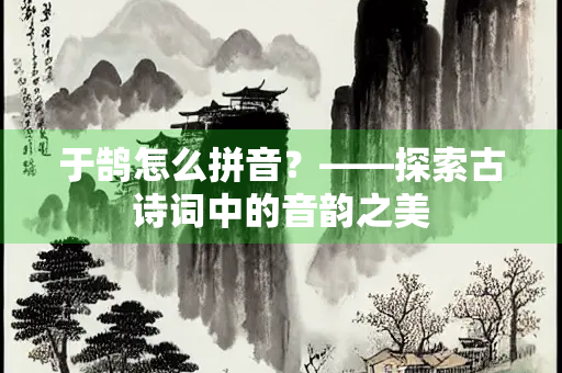 于鹄怎么拼音？——探索古诗词中的音韵之美