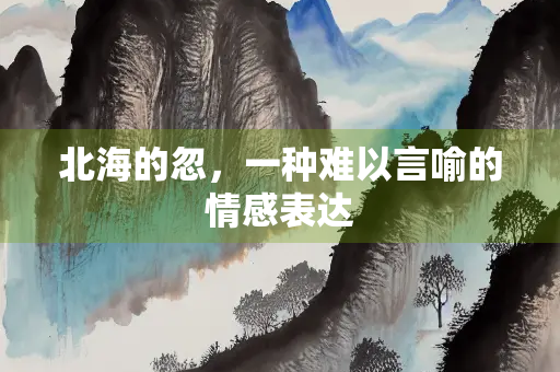 北海的忽，一种难以言喻的情感表达
