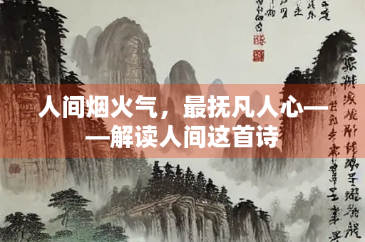 人间烟火气，最抚凡人心——解读人间这首诗
