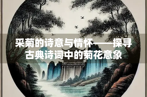 采菊的诗意与情怀——探寻古典诗词中的菊花意象