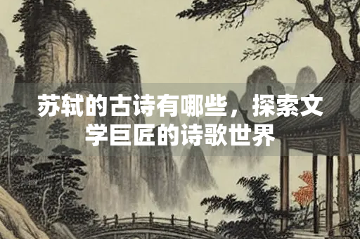 苏轼的古诗有哪些，探索文学巨匠的诗歌世界