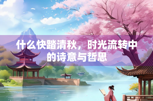 什么快踏清秋，时光流转中的诗意与哲思