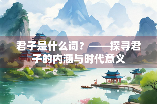 君子是什么词？——探寻君子的内涵与时代意义