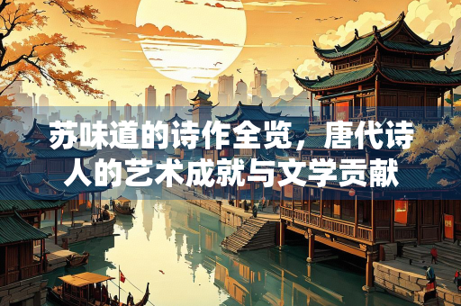 苏味道的诗作全览，唐代诗人的艺术成就与文学贡献