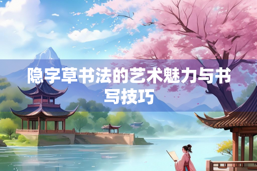隐字草书法的艺术魅力与书写技巧
