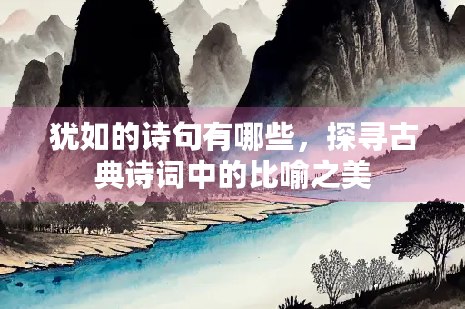 犹如的诗句有哪些，探寻古典诗词中的比喻之美