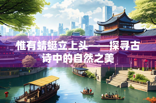 惟有蜻蜓立上头——探寻古诗中的自然之美