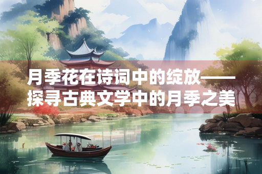 月季花在诗词中的绽放——探寻古典文学中的月季之美