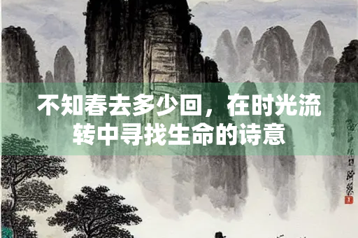 不知春去多少回，在时光流转中寻找生命的诗意