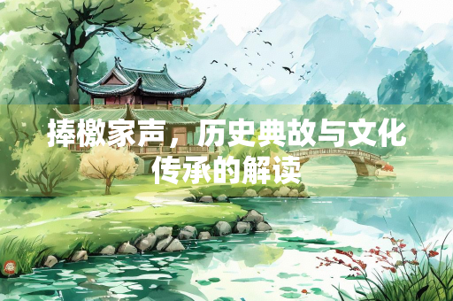 捧檄家声,历史典故与文化传承的解读 捧檄家声,历史典故与文化传承的解读