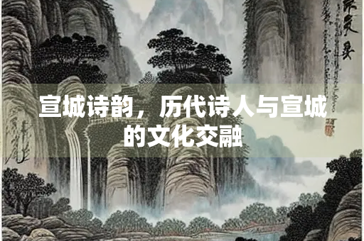 宣城诗韵，历代诗人与宣城的文化交融