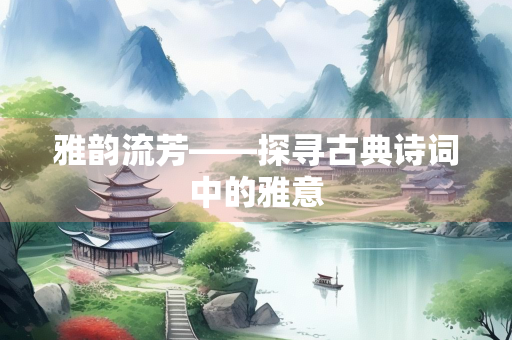 雅韵流芳——探寻古典诗词中的雅意