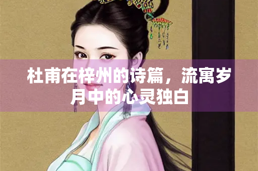 杜甫在梓州的诗篇，流寓岁月中的心灵独白